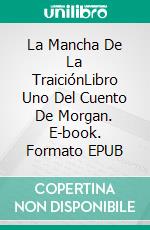 La Mancha De La TraiciónLibro Uno Del Cuento De Morgan. E-book. Formato EPUB ebook