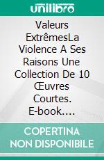 Valeurs ExtrêmesLa Violence A Ses Raisons Une Collection De 10 Œuvres Courtes. E-book. Formato EPUB ebook di G. G. Vega