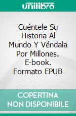 Cuéntele Su Historia Al Mundo Y Véndala Por Millones. E-book. Formato EPUB ebook