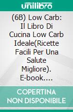 (6B) Low Carb: Il Libro Di Cucina Low Carb Ideale(Ricette Facili Per Una Salute Migliore). E-book. Formato EPUB