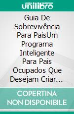 Guia De Sobrevivência Para PaisUm Programa Inteligente Para Pais Ocupados Que Desejam Criar Crianças Felizes. E-book. Formato EPUB ebook