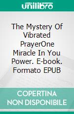 The Mystery Of Vibrated PrayerOne Miracle In You Power. E-book. Formato EPUB ebook di Reynaldo Olivares