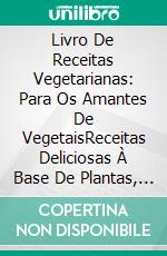 Livro De Receitas Vegetarianas: Para Os Amantes De VegetaisReceitas Deliciosas À Base De Plantas, Nutritivas E Com Alto Teor Proteico Para Um Corpo Definido. E-book. Formato EPUB ebook di Macy Neal