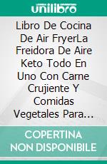 Libro De Cocina De Air FryerLa Freidora De Aire Keto Todo En Uno Con Carne Crujiente Y Comidas Vegetales Para Todos. E-book. Formato EPUB ebook di RACHEL HOUSTON