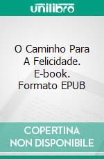 O Caminho Para A Felicidade. E-book. Formato EPUB ebook