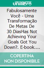 Fabulosamente Você - Uma Transformação De Metas De 30 DiasHas Not Achieving Your Goals Got You Down?. E-book. Formato EPUB ebook