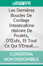 Les Dernières Boucles De Cordage IntestinalUne Histoire De Poulets, D’Œufs, Et Tout Ce Qui S’Ensuit. E-book. Formato EPUB ebook di Steve Vernon