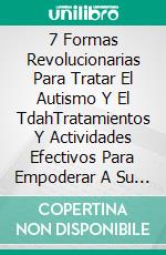 7 Formas Revolucionarias Para Tratar El Autismo Y El TdahTratamientos Y Actividades Efectivos Para Empoderar A Su Hijo Y Hacerlo Vivir Feliz En El Mundo. E-book. Formato EPUB ebook