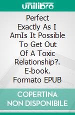 Perfect Exactly As I AmIs It Possible To Get Out Of A Toxic Relationship?. E-book. Formato EPUB ebook di Asma ELFERKOUSS