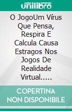 O JogoUm Vírus Que Pensa, Respira E Calcula Causa Estragos Nos Jogos De Realidade Virtual.. E-book. Formato EPUB ebook di Richard Lee