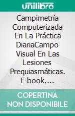 Campimetría Computerizada En La Práctica DiariaCampo Visual En Las Lesiones Prequiasmáticas. E-book. Formato EPUB ebook di Claudio Norberto