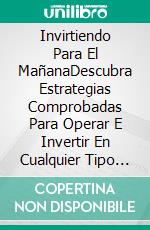 Invirtiendo Para El MañanaDescubra Estrategias Comprobadas Para Operar E Invertir En Cualquier Tipo De Mercado. E-book. Formato EPUB ebook di Sam Pierce