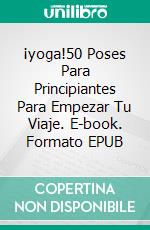 ¡yoga!50 Poses Para Principiantes Para Empezar Tu Viaje. E-book. Formato EPUB ebook