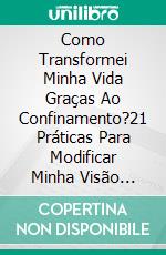 Como Transformei Minha Vida Graças Ao Confinamento?21 Práticas Para Modificar Minha Visão Sobre As Coisas E Elevar Minha Vibração. E-book. Formato EPUB ebook di Asma ELFERKOUSS