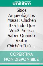 Sítios Arqueológicos Maias: Chichén ItzáTudo Que Você Precisa Saber Quando Visitar Chichén Itzá. E-book. Formato EPUB ebook