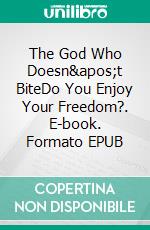 The God Who Doesn&apos;t BiteDo You Enjoy Your Freedom?. E-book. Formato EPUB ebook