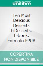 Ten Most Delicious Desserts IiiDesserts. E-book. Formato EPUB ebook di Gerardo Sánchez