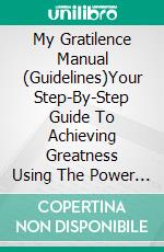 My Gratilence Manual (Guidelines)Your Step-By-Step Guide To Achieving Greatness Using The Power Of Gratitude. E-book. Formato EPUB ebook di Vicky Palacio