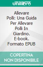 Allevare Polli: Una Guida Per Allevare Polli In Giardino. E-book. Formato EPUB ebook di Nancy Ross