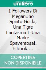 I Followers Di MeganUno Spirito Guida, Una Tigre Fantasma E Una Madre Spaventosa!. E-book. Formato EPUB ebook di Owen Jones