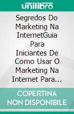 Segredos Do Marketing Na InternetGuia Para Iniciantes De Como Usar O Marketing Na Internet Para Promover Online. E-book. Formato EPUB ebook di Owen Jones