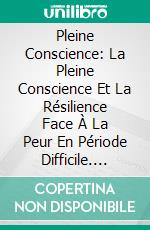 Pleine Conscience: La Pleine Conscience Et La Résilience Face À La Peur En Période Difficile. E-book. Formato EPUB ebook di Lee J. Williams