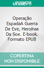 Operação EspadaA Guerra De Eve, Heroínas Da Soe. E-book. Formato EPUB ebook di Hannah Howe