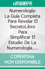 Numerología: La Guía Completa Para Revelar El SecretoLibro Para Simplificar El Estudio De La Numerología. E-book. Formato EPUB ebook