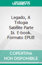 Legado, A Trilogia Satélite Parte Iii. E-book. Formato EPUB ebook di Lee Davidson