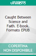 Caught Between Science and Faith. E-book. Formato EPUB ebook