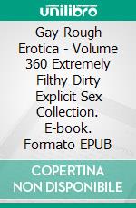 Gay Rough Erotica - Volume 360 Extremely Filthy Dirty Explicit Sex Collection. E-book. Formato EPUB ebook