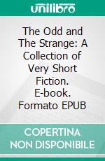 The Odd and The Strange: A Collection of Very Short Fiction. E-book. Formato EPUB ebook di Harvey Havel