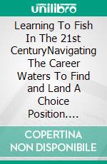 Learning To Fish In The 21st CenturyNavigating The Career Waters To Find and Land  A Choice Position. E-book. Formato Mobipocket ebook
