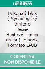 Dokonalý blok (Psychologický thriller o Jessie Huntové—kniha druhá ). E-book. Formato EPUB