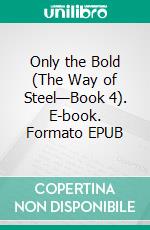 Only the Bold (The Way of Steel—Book 4). E-book. Formato EPUB