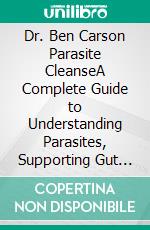 Dr. Ben Carson Parasite CleanseA Complete Guide to Understanding Parasites, Supporting Gut Health, Strengthening Immunity, and Promoting Natural Digestive Wellness. E-book. Formato EPUB ebook