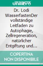 Dr. Lodi WasserfastenDer vollständige Leitfaden zu Autophagie, Zellregeneration, natürlicher Entgiftung und gesunder Ernährung für lebenslange Vitalität und nachhaltiges Wohlbefinden. E-book. Formato EPUB ebook