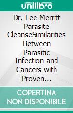 Dr. Lee Merritt Parasite CleanseSimilarities Between Parasitic Infection and Cancers with Proven Protocols to Kill Parasites and Stop Disease. E-book. Formato EPUB ebook