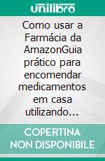 Como usar a Farmácia da AmazonGuia prático para encomendar medicamentos em casa utilizando serviços digitais online (com capturas de tela). E-book. Formato EPUB ebook