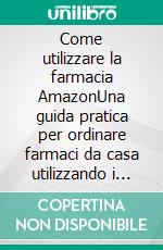 Come utilizzare la farmacia AmazonUna guida pratica per ordinare farmaci da casa utilizzando i servizi digitali online (con schermate illustrative). E-book. Formato EPUB ebook