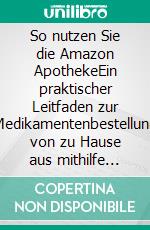So nutzen Sie die Amazon ApothekeEin praktischer Leitfaden zur Medikamentenbestellung von zu Hause aus mithilfe digitaler Online-Dienste (mit Screenshots). E-book. Formato EPUB ebook