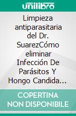 Limpieza antiparasitaria del Dr. SuarezCómo eliminar Infección De Parásitos Y Hongo Candida con Remedio Natural Para Las Lombrices Intestinales. E-book. Formato EPUB ebook