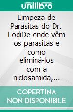 Limpeza de Parasitas do Dr. LodiDe onde vêm os parasitas e como eliminá-los com a niclosamida, um medicamento antiparasitário. E-book. Formato EPUB ebook