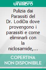 Pulizia dai Parassiti del Dr. LodiDa dove provengono i parassiti e come eliminarli con la niclosamide, un farmaco antiparassitario. E-book. Formato EPUB ebook