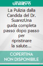 La Pulizia dalla Candida del Dr. SuarezUna guida completa passo dopo passo per ripristinare la salute dell'intestino, riequilibrare il microbioma e ricostruire naturalmente il sistema immunitario. E-book. Formato EPUB ebook