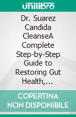 Dr. Suarez Candida CleanseA Complete Step-by-Step Guide to Restoring Gut Health, Balance Your Microbiome and Rebuild Your Immune System Naturally. E-book. Formato EPUB ebook