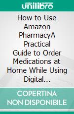 How to Use Amazon PharmacyA Practical Guide to Order Medications at Home While Using Digital Services Online (With Screenshots). E-book. Formato EPUB ebook