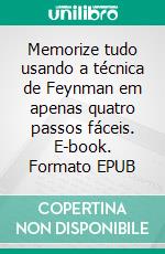 Memorize tudo usando a técnica de Feynman em apenas quatro passos fáceis. E-book. Formato EPUB ebook