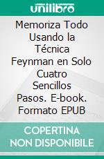 Memoriza Todo Usando la Técnica Feynman en Solo Cuatro Sencillos Pasos. E-book. Formato EPUB ebook