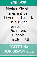 Merken Sie sich alles mit der Feynman-Technik in nur vier einfachen Schritten. E-book. Formato EPUB ebook